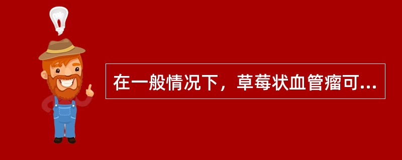 在一般情况下，草莓状血管瘤可完全自行消退的时间为