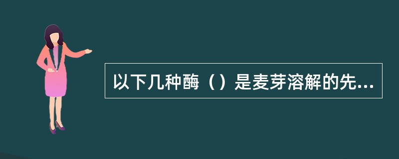 以下几种酶（）是麦芽溶解的先驱者。