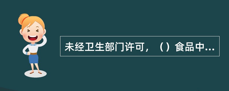 未经卫生部门许可，（）食品中不得使用食品添加剂。