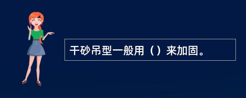 干砂吊型一般用（）来加固。