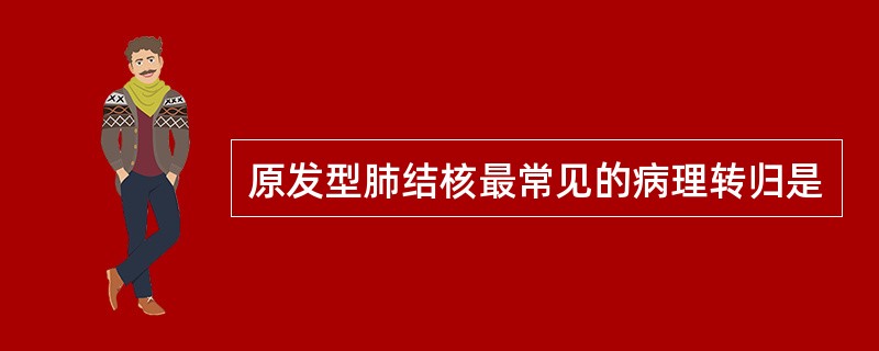 原发型肺结核最常见的病理转归是