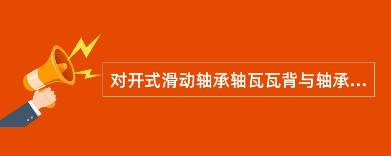 对开式滑动轴承轴瓦瓦背与轴承体的接触有哪些要求？