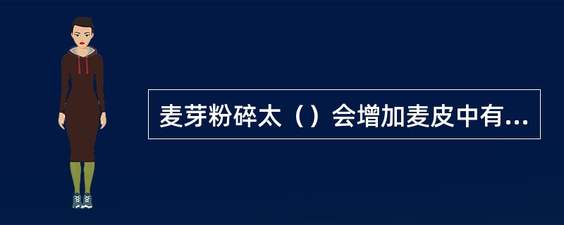 麦芽粉碎太（）会增加麦皮中有害物质的溶解，影响啤酒质量，增加麦汁过滤的难度。