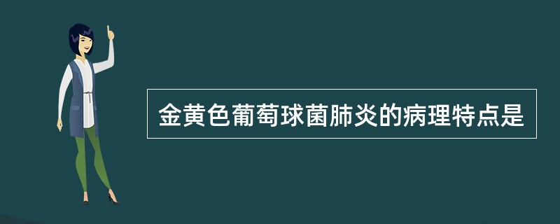 金黄色葡萄球菌肺炎的病理特点是