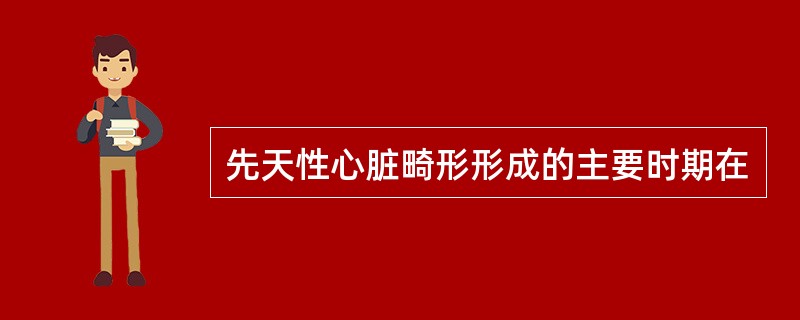 先天性心脏畸形形成的主要时期在