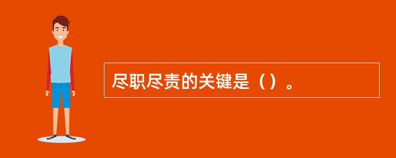 尽职尽责的关键是（）。