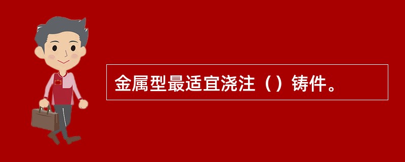 金属型最适宜浇注（）铸件。