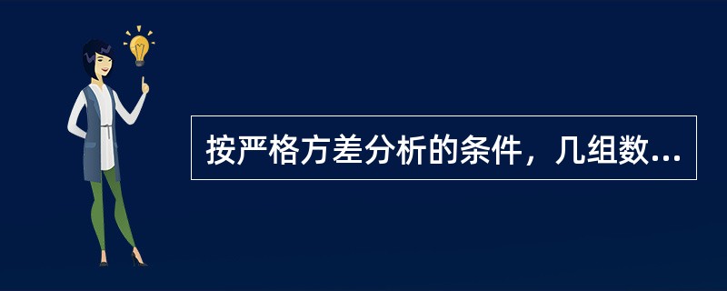 按严格方差分析的条件，几组数据比较时，不可直接进行方差分析是（）。