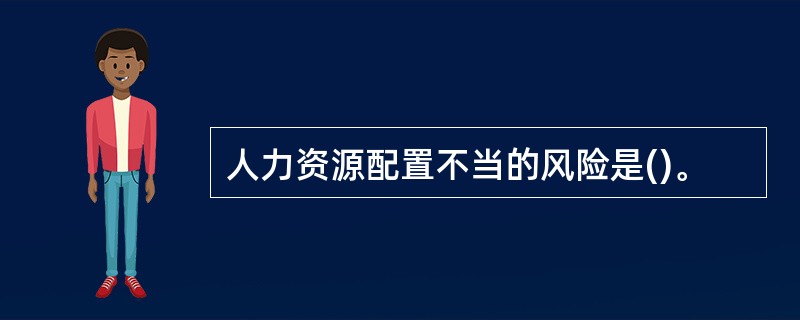 人力资源配置不当的风险是()。