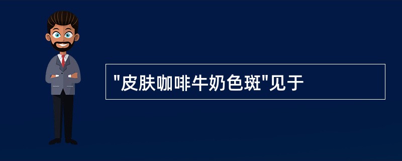 "皮肤咖啡牛奶色斑"见于