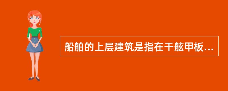 船舶的上层建筑是指在干舷甲板上从舷边跨到舷边或其侧壁板离舷侧板向内不大于船宽B的