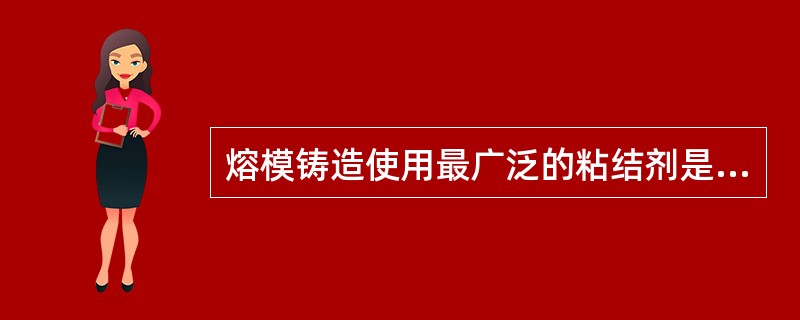 熔模铸造使用最广泛的粘结剂是（）。