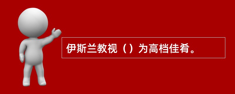 伊斯兰教视（）为高档佳肴。