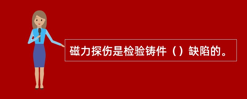 磁力探伤是检验铸件（）缺陷的。