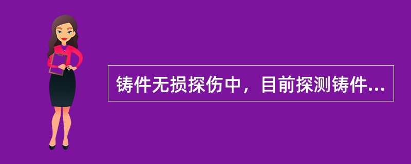 铸件无损探伤中，目前探测铸件厚度最大的一种方法是（）。