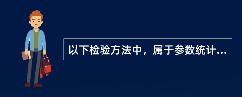 以下检验方法中，属于参数统计方法的是（）。