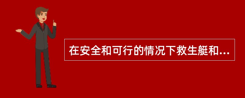 在安全和可行的情况下救生艇和吊架降落救生筏的存放应尽可能靠近水面，但在满载船舶处