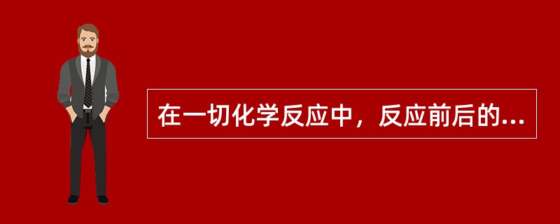 在一切化学反应中，反应前后的（）不变