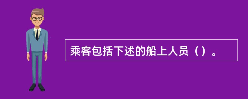 乘客包括下述的船上人员（）。