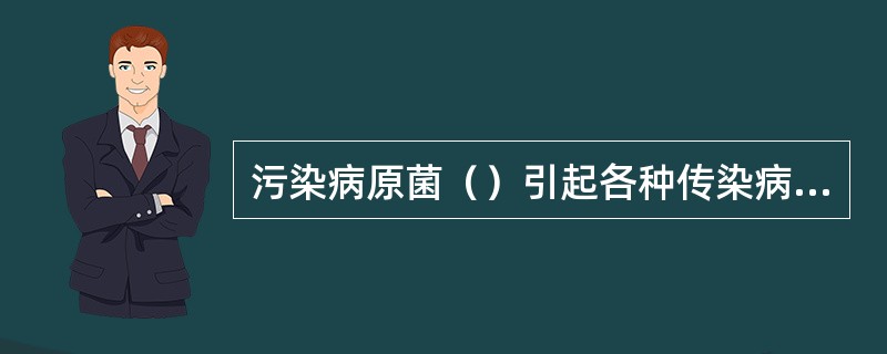 污染病原菌（）引起各种传染病的传播。