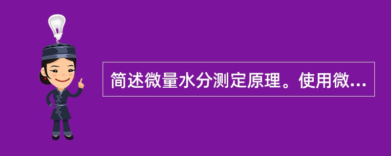 简述微量水分测定原理。使用微量水份仪一般注意事项是什么？