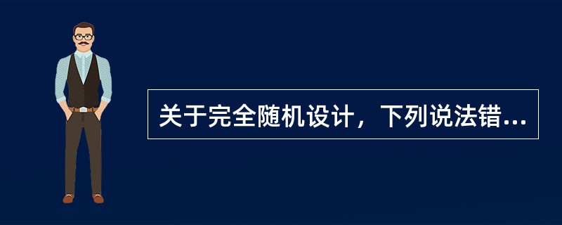 关于完全随机设计，下列说法错误的是（）。