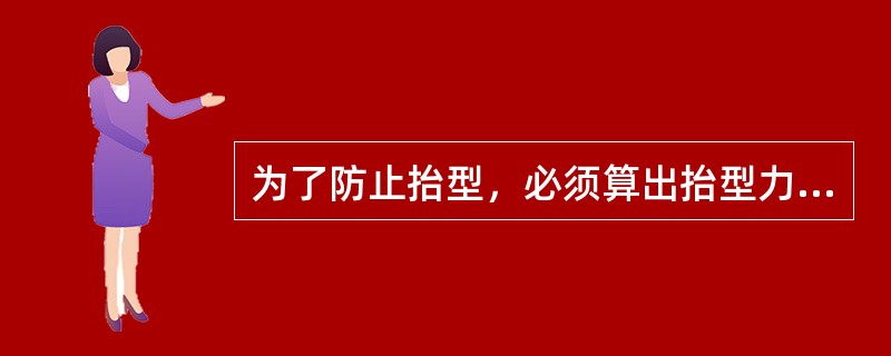 为了防止抬型，必须算出抬型力的大小，以正确地设计与选择上型应采用的砂箱规格。