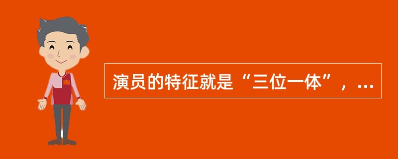 演员的特征就是“三位一体”，什么是三位一体呢？