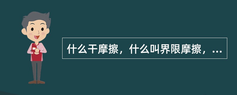 什么干摩擦，什么叫界限摩擦，什么叫液体摩擦，什么叫半干摩擦和半液体摩擦？