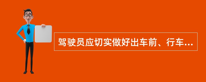 驾驶员应切实做好出车前、行车中、收车后的日常维护和车辆检查，提前发现隐患，防患于