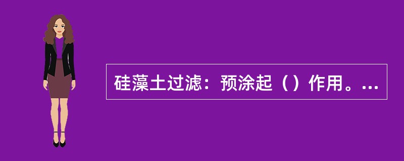 硅藻土过滤：预涂起（）作用。过程添加起到（）作用，使过滤快速稳定