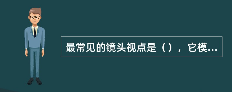 最常见的镜头视点是（），它模拟摄影师或观众的眼睛。