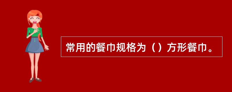 常用的餐巾规格为（）方形餐巾。