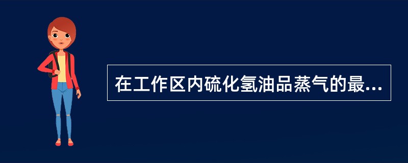 在工作区内硫化氢油品蒸气的最大允许浓度为（）。