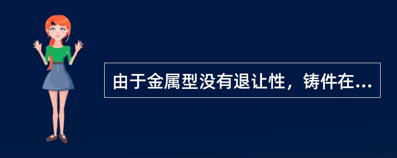 由于金属型没有退让性，铸件在型中停留时间过长，易产生（）。