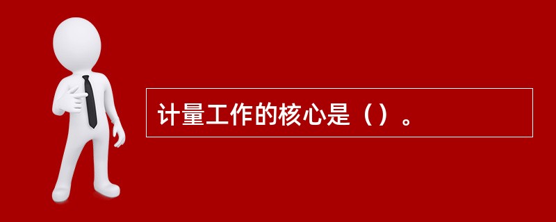 计量工作的核心是（）。