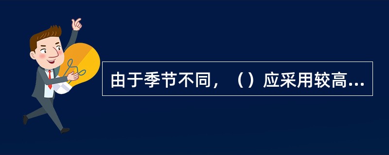 由于季节不同，（）应采用较高模数的水玻璃配制水玻璃自硬砂。