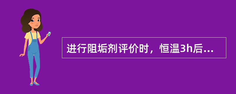 进行阻垢剂评价时，恒温3h后用定性滤纸过滤，然后分析滤液中（）的变化，以其变化来