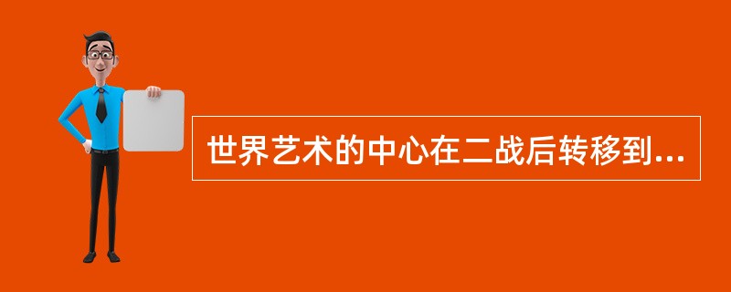 世界艺术的中心在二战后转移到下面哪一个地方？（）