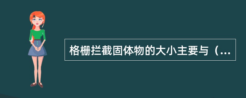 格栅拦截固体物的大小主要与（）有关。