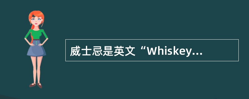 威士忌是英文“Whiskey”的译音，原产于（）的苏格兰，是世界名酒之一。