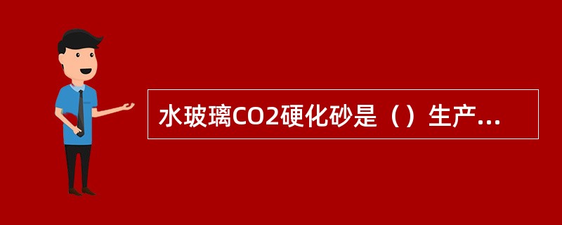 水玻璃CO2硬化砂是（）生产中的主体型（芯）砂。