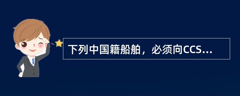 下列中国籍船舶，必须向CCS申请入级检验的有哪些？（）