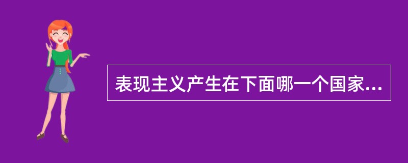 表现主义产生在下面哪一个国家？（）