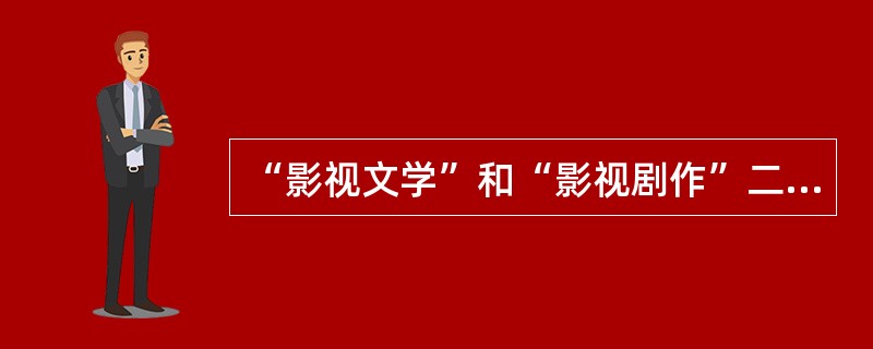 “影视文学”和“影视剧作”二者之间既有联系又有区别。