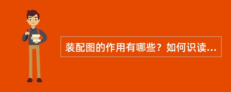 装配图的作用有哪些？如何识读装配图？
