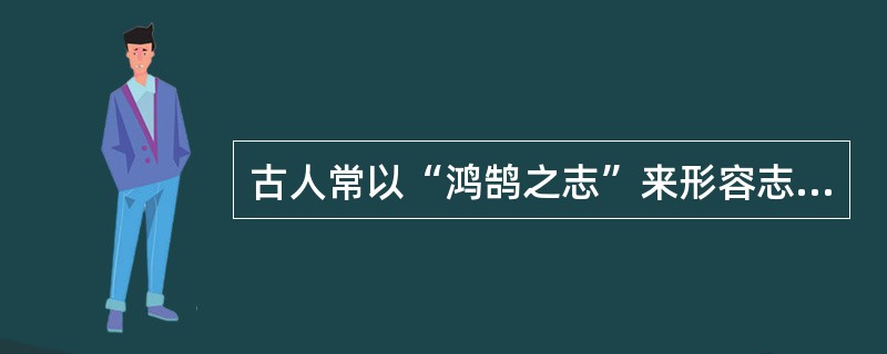 古人常以“鸿鹄之志”来形容志向远大，这里的“鸿鹄”是指（）