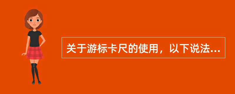 关于游标卡尺的使用，以下说法正确的是（）。