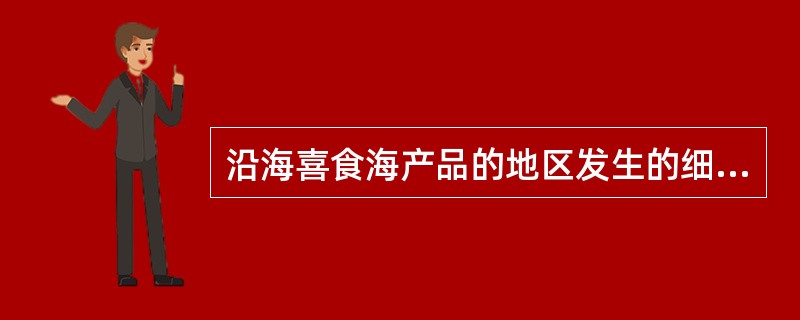 沿海喜食海产品的地区发生的细菌性食物中毒以下列哪项较为常见（）。