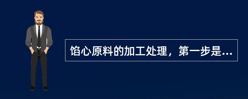 馅心原料的加工处理，第一步是（）。